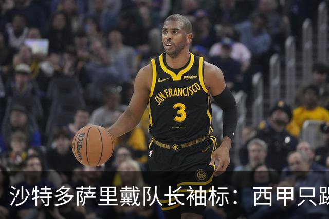 沙特多萨里戴队长袖标：西甲只踢33分钟，如今战西班牙