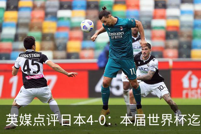 英媒点评日本4-0：本届世界杯迄今为止最一边倒的比赛之一